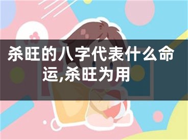 杀旺的八字代表什么命运,杀旺为用