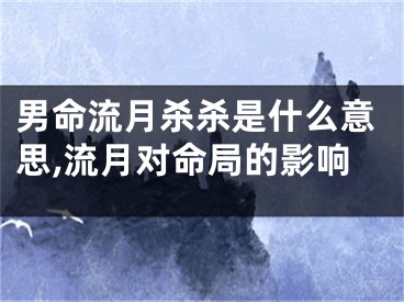 男命流月杀杀是什么意思,流月对命局的影响