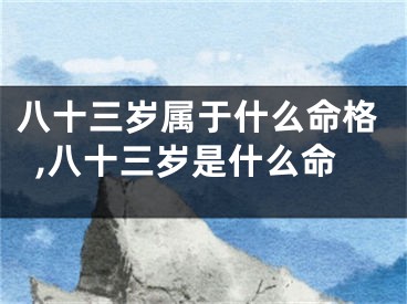 八十三岁属于什么命格,八十三岁是什么命