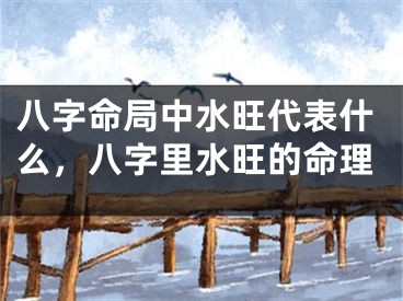 八字命局中水旺代表什么，八字里水旺的命理