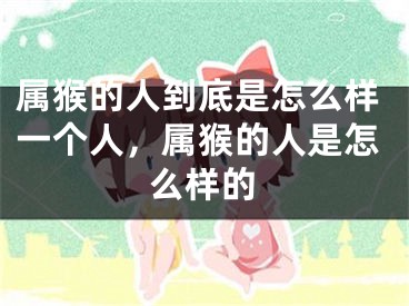属猴的人到底是怎么样一个人，属猴的人是怎么样的