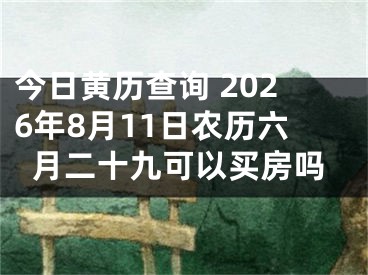 今日黄历查询 2026年8月11日农历六月二十九可以买房吗