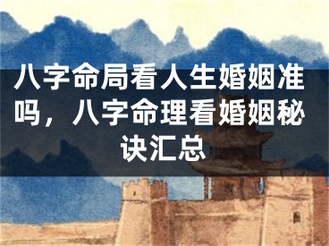 八字命局看人生婚姻准吗，八字命理看婚姻秘诀汇总