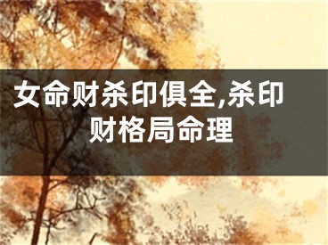 女命财杀印俱全,杀印财格局命理