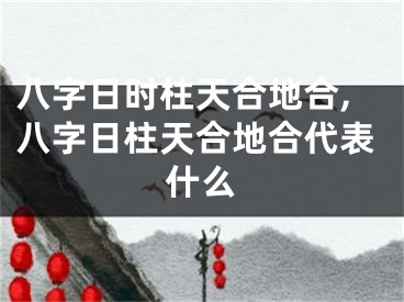 八字日时柱天合地合,八字日柱天合地合代表什么