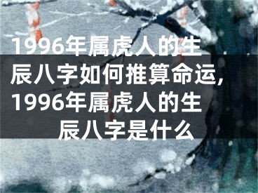 1996年属虎人的生辰八字如何推算命运,1996年属虎人的生辰八字是什么
