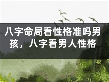 八字命局看性格准吗男孩，八字看男人性格