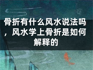 骨折有什么风水说法吗，风水学上骨折是如何解释的
