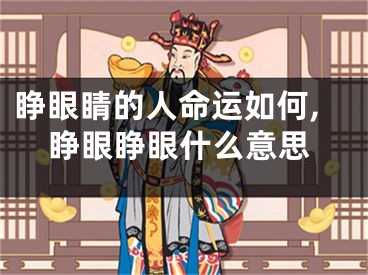 睁眼睛的人命运如何,睁眼睁眼什么意思