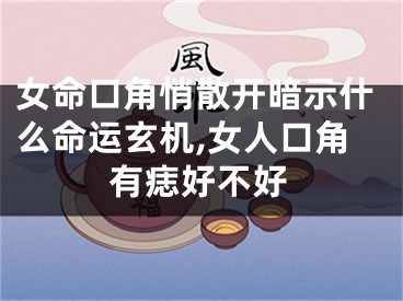 女命口角悄散开暗示什么命运玄机,女人口角有痣好不好