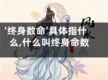 ‘终身数命’具体指什么,什么叫终身命数