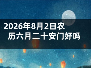 2026年8月2日农历六月二十安门好吗