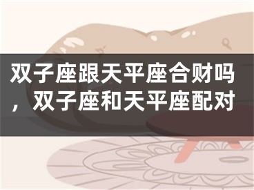 双子座跟天平座合财吗，双子座和天平座配对