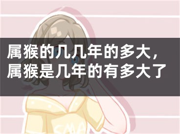 属猴的几几年的多大，属猴是几年的有多大了