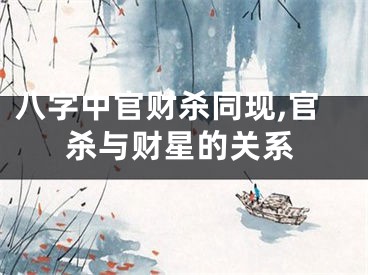 八字中官财杀同现,官杀与财星的关系
