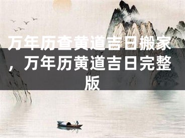 万年历查黄道吉日搬家，万年历黄道吉日完整版