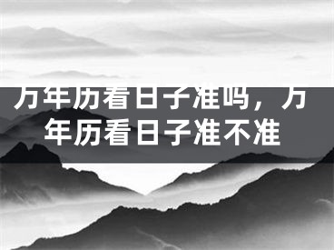 万年历看日子准吗,万年历看日子准不准