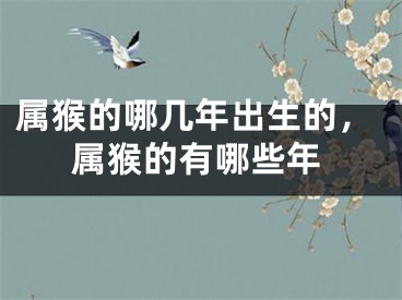 属猴的哪几年出生的，属猴的有哪些年