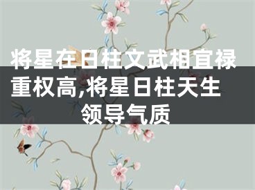 将星在日柱文武相宜禄重权高,将星日柱天生领导气质