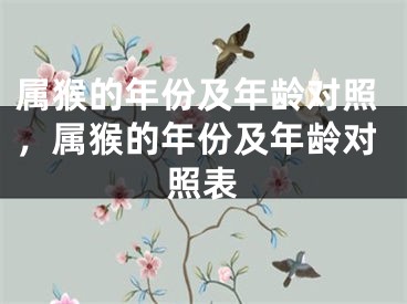 属猴的年份及年龄对照，属猴的年份及年龄对照表