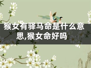 猴女有驿马命是什么意思,猴女命好吗