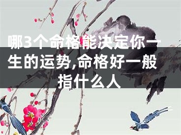 哪3个命格能决定你一生的运势,命格好一般指什么人