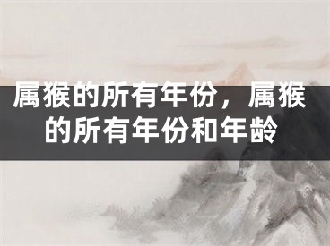 属猴的所有年份，属猴的所有年份和年龄
