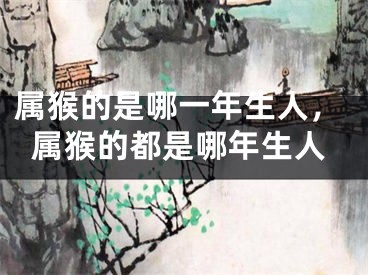 属猴的是哪一年生人，属猴的都是哪年生人