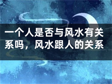 一个人是否与风水有关系吗，风水跟人的关系