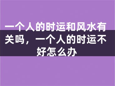 一个人的时运和风水有关吗，一个人的时运不好怎么办