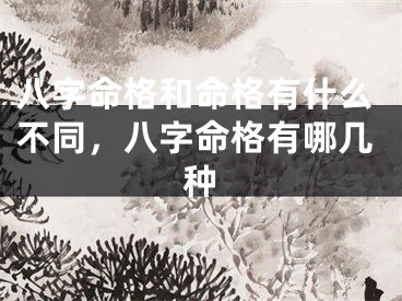 八字命格和命格有什么不同，八字命格有哪几种
