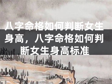 八字命格如何判断女生身高,八字命格如何判断女生身高标准