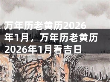 万年历老黄历2026年1月，万年历老黄历2026年1月看吉日