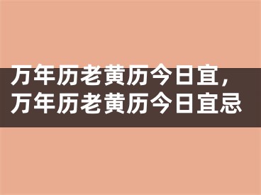 万年历老黄历今日宜，万年历老黄历今日宜忌