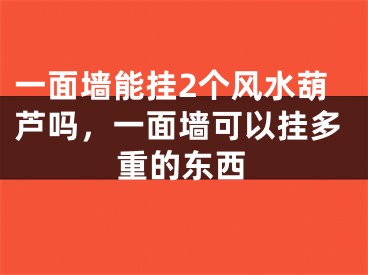 一面墙能挂2个风水葫芦吗，一面墙可以挂多重的东西