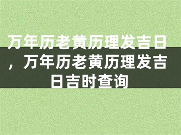 万年历老黄历理发吉日，万年历老黄历理发吉日吉时查询