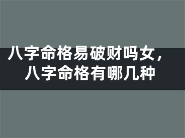 八字命格易破财吗女，八字命格有哪几种