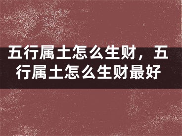 五行属土怎么生财，五行属土怎么生财最好