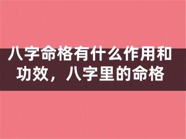 八字命格有什么作用和功效,八字里的命格