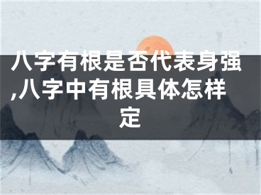 八字有根是否代表身强,八字中有根具体怎样定