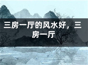 三房一厅的风水好，三房一厅