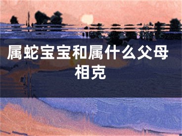 属蛇宝宝和属什么父母相克