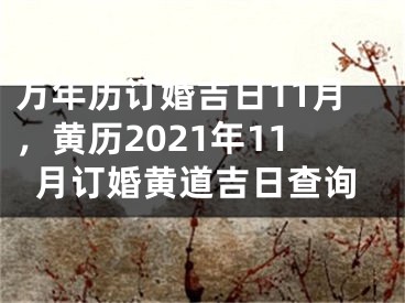 万年历订婚吉日11月,黄历2021年11月订婚黄道吉日查询