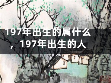 197年出生的属什么，197年出生的人