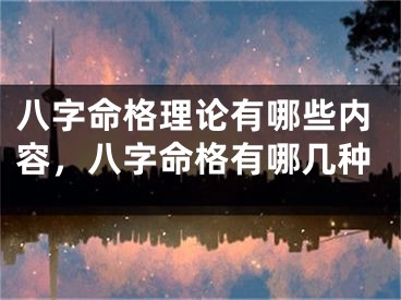 八字命格理论有哪些内容，八字命格有哪几种