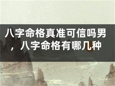 八字命格真准可信吗男，八字命格有哪几种