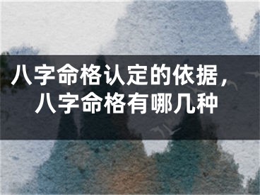 八字命格认定的依据，八字命格有哪几种