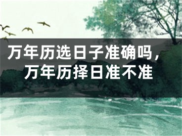 万年历选日子准确吗，万年历择日准不准