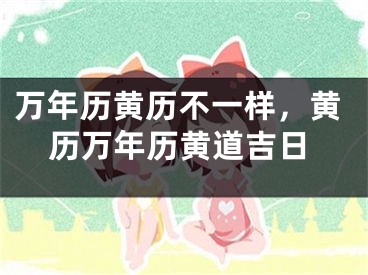 万年历黄历不一样,黄历万年历黄道吉日