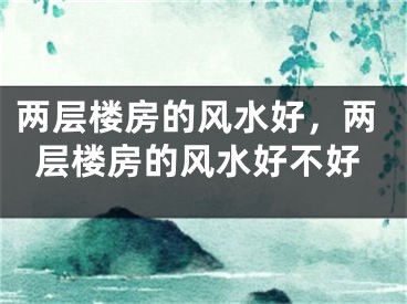 两层楼房的风水好，两层楼房的风水好不好